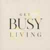 Get Busy Living
