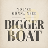 You're Gonna Need A Bigger Boat