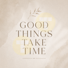 Good Things Take Time